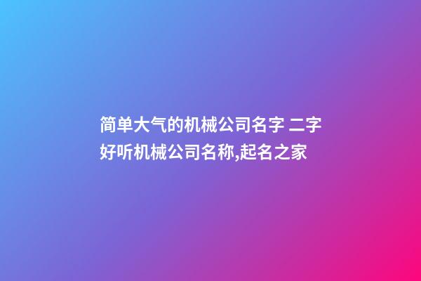 简单大气的机械公司名字 二字好听机械公司名称,起名之家-第1张-公司起名-玄机派